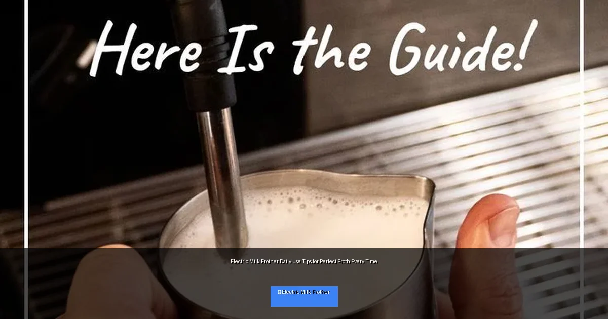 Electric Milk Frother Daily Use Tips for Perfect Froth Every Time
