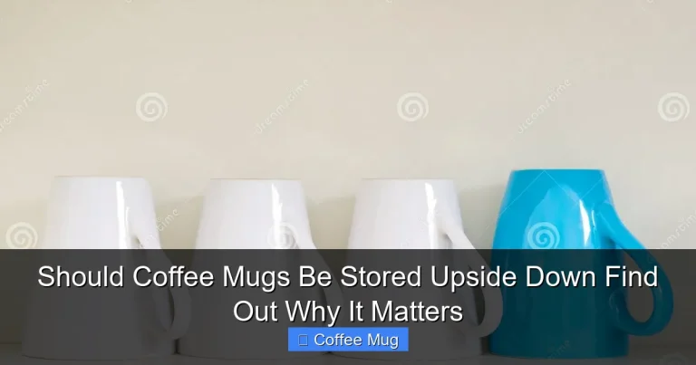 Should Coffee Mugs Be Stored Upside Down Find Out Why It Matters