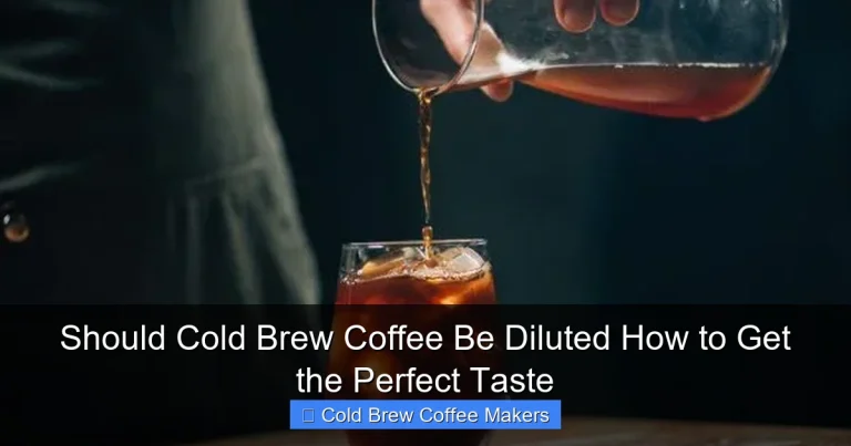 Should Cold Brew Coffee Be Diluted How to Get the Perfect Taste